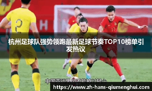 杭州足球队强势领跑最新足球节奏TOP10榜单引发热议